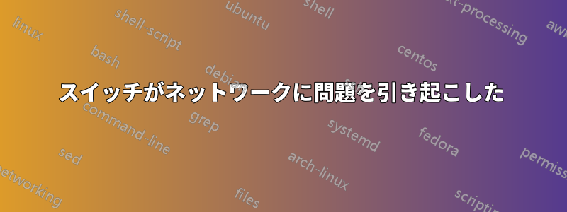 スイッチがネットワークに問題を引き起こした