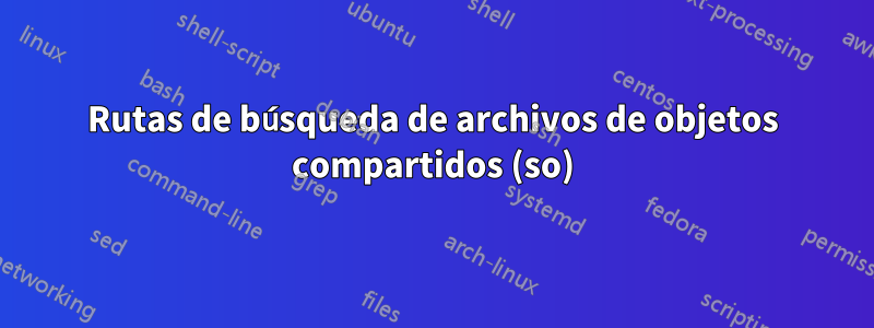 Rutas de búsqueda de archivos de objetos compartidos (so)
