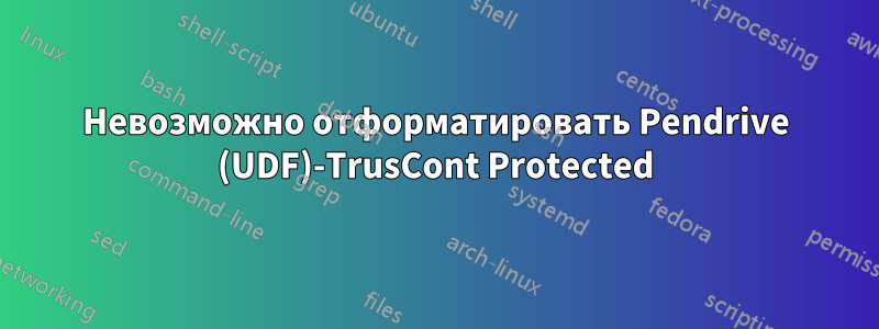 Невозможно отформатировать Pendrive (UDF)-TrusCont Protected
