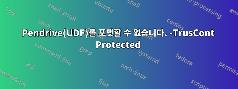 Pendrive(UDF)를 포맷할 수 없습니다. -TrusCont Protected