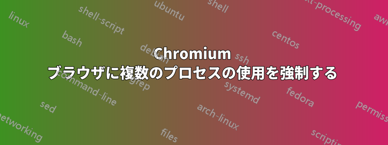 Chromium ブラウザに複数のプロセスの使用を強制する