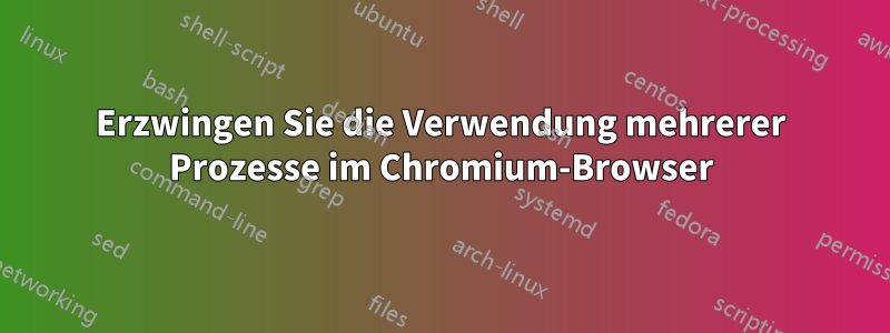 Erzwingen Sie die Verwendung mehrerer Prozesse im Chromium-Browser