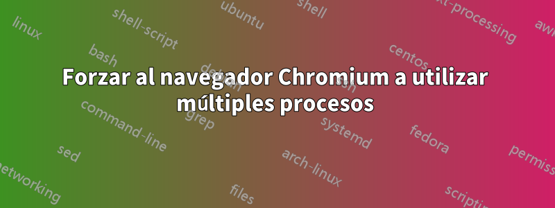 Forzar al navegador Chromium a utilizar múltiples procesos