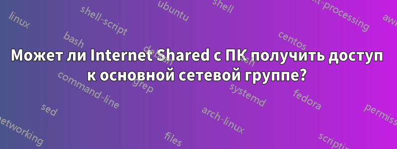 Может ли Internet Shared с ПК получить доступ к основной сетевой группе?