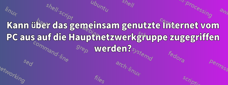 Kann über das gemeinsam genutzte Internet vom PC aus auf die Hauptnetzwerkgruppe zugegriffen werden?