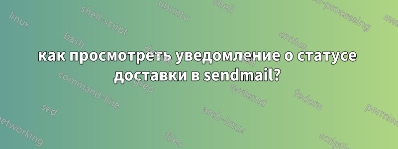 как просмотреть уведомление о статусе доставки в sendmail?