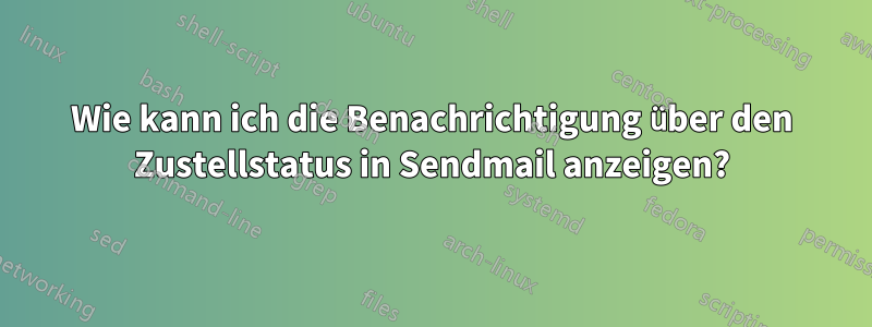 Wie kann ich die Benachrichtigung über den Zustellstatus in Sendmail anzeigen?