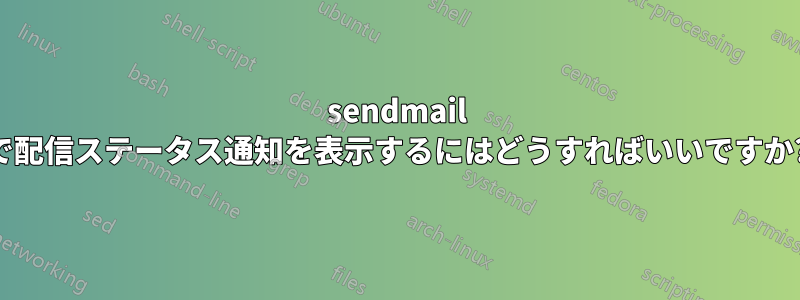 sendmail で配信ステータス通知を表示するにはどうすればいいですか?