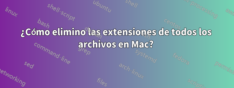 ¿Cómo elimino las extensiones de todos los archivos en Mac?