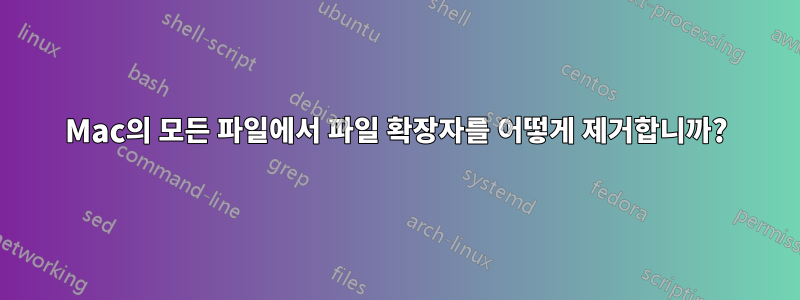 Mac의 모든 파일에서 파일 확장자를 어떻게 제거합니까?
