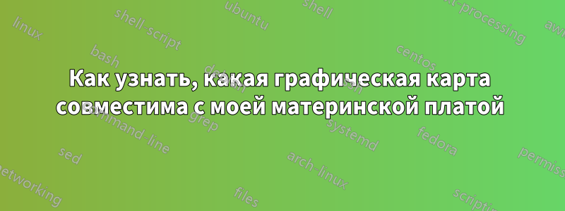 Как узнать, какая графическая карта совместима с моей материнской платой