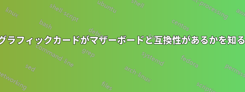 どのグラフィックカードがマザーボードと互換性があるかを知る方法