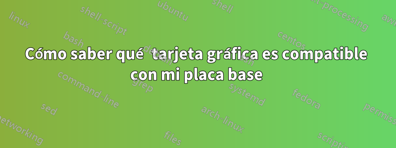 Cómo saber qué tarjeta gráfica es compatible con mi placa base
