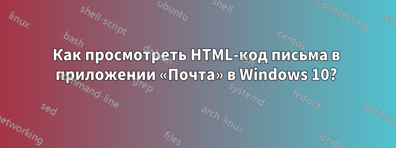 Как просмотреть HTML-код письма в приложении «Почта» в Windows 10?