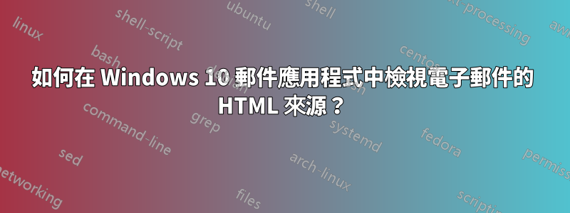 如何在 Windows 10 郵件應用程式中檢視電子郵件的 HTML 來源?