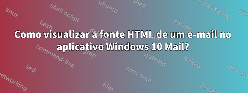 Como visualizar a fonte HTML de um e-mail no aplicativo Windows 10 Mail?