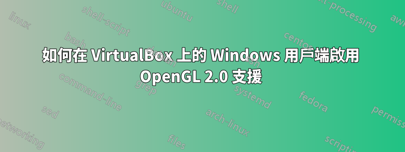 如何在 VirtualBox 上的 Windows 用戶端啟用 OpenGL 2.0 支援