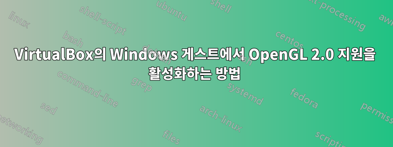 VirtualBox의 Windows 게스트에서 OpenGL 2.0 지원을 활성화하는 방법