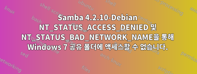 Samba 4.2.10-Debian NT_STATUS_ACCESS_DENIED 및 NT_STATUS_BAD_NETWORK_NAME을 통해 Windows 7 공유 폴더에 액세스할 수 없습니다.