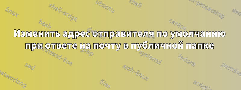 Изменить адрес отправителя по умолчанию при ответе на почту в публичной папке