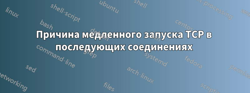 Причина медленного запуска TCP в последующих соединениях