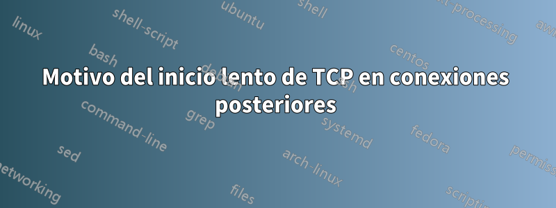 Motivo del inicio lento de TCP en conexiones posteriores
