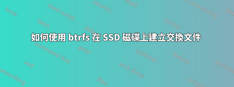 如何使用 btrfs 在 SSD 磁碟上建立交換文件
