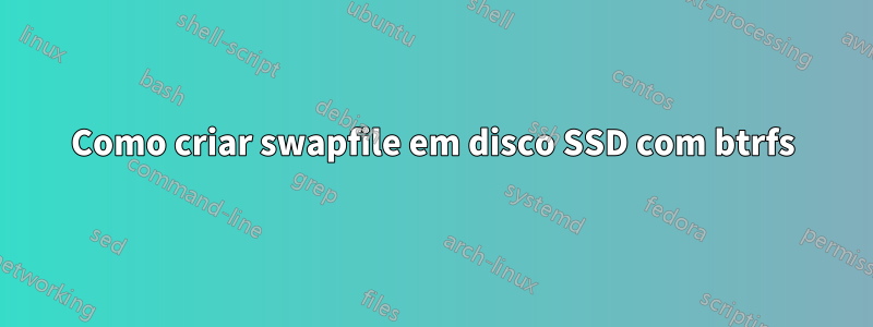 Como criar swapfile em disco SSD com btrfs