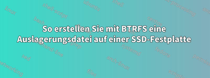 So erstellen Sie mit BTRFS eine Auslagerungsdatei auf einer SSD-Festplatte
