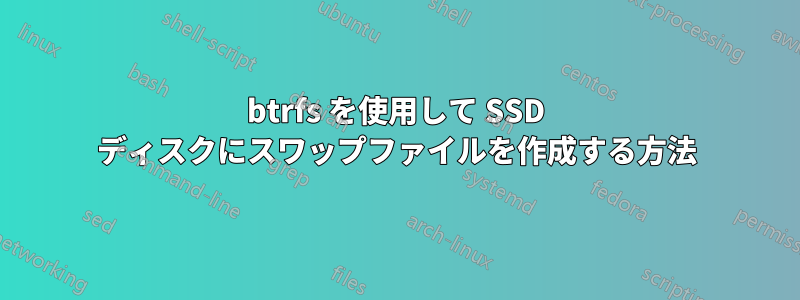 btrfs を使用して SSD ディスクにスワップファイルを作成する方法