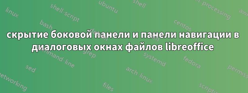 скрытие боковой панели и панели навигации в диалоговых окнах файлов libreoffice