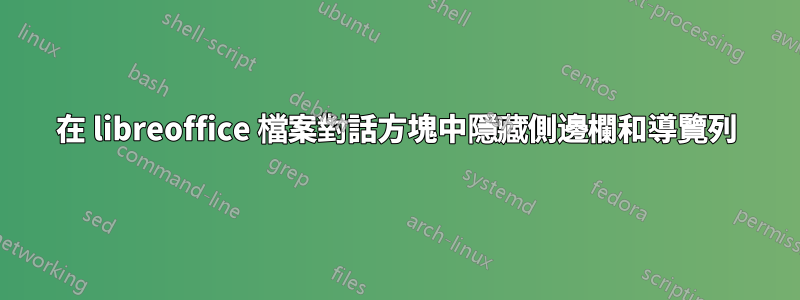 在 libreoffice 檔案對話方塊中隱藏側邊欄和導覽列