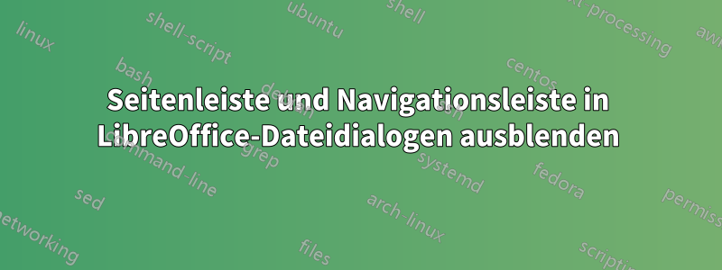 Seitenleiste und Navigationsleiste in LibreOffice-Dateidialogen ausblenden