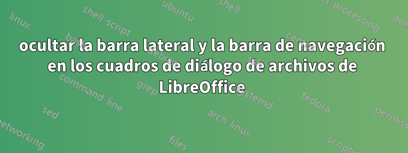 ocultar la barra lateral y la barra de navegación en los cuadros de diálogo de archivos de LibreOffice