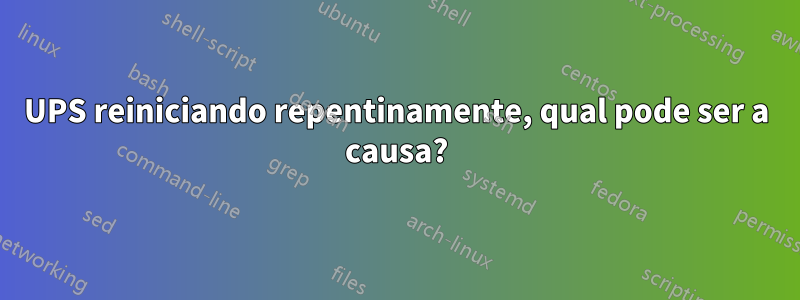 UPS reiniciando repentinamente, qual pode ser a causa?