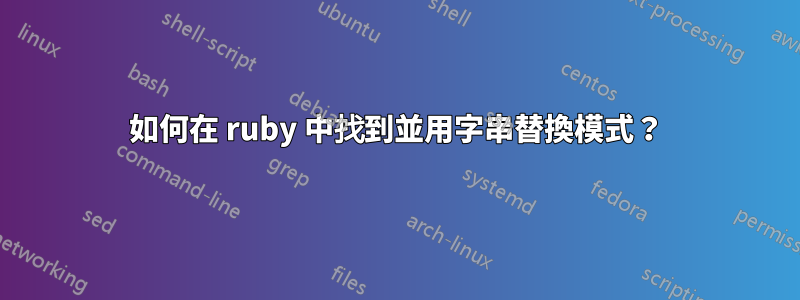 如何在 ruby​​ 中找到並用字串替換模式？