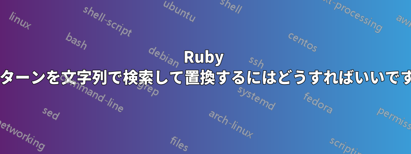 Ruby でパターンを文字列で検索して置換するにはどうすればいいですか?