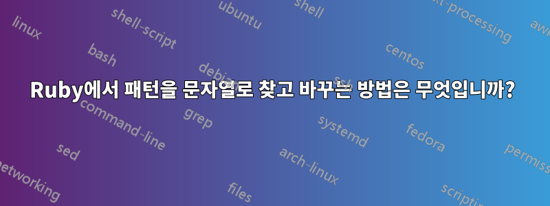 Ruby에서 패턴을 문자열로 찾고 바꾸는 방법은 무엇입니까?