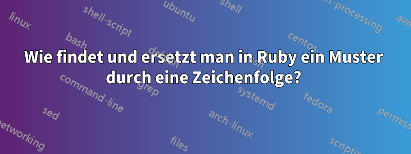 Wie findet und ersetzt man in Ruby ein Muster durch eine Zeichenfolge?