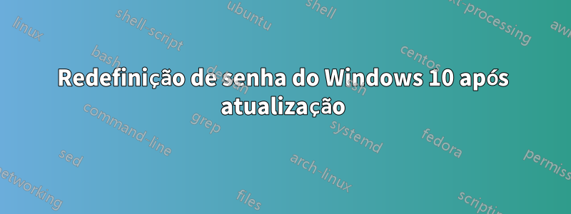 Redefinição de senha do Windows 10 após atualização