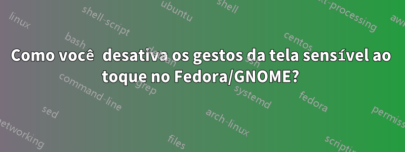 Como você desativa os gestos da tela sensível ao toque no Fedora/GNOME?