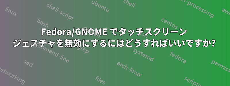Fedora/GNOME でタッチスクリーン ジェスチャを無効にするにはどうすればいいですか?