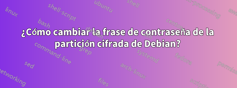 ¿Cómo cambiar la frase de contraseña de la partición cifrada de Debian?