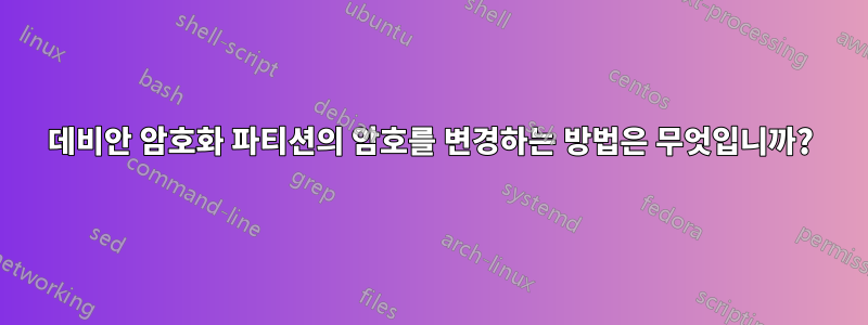 데비안 암호화 파티션의 암호를 변경하는 방법은 무엇입니까?