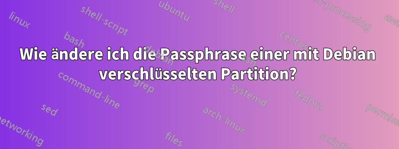 Wie ändere ich die Passphrase einer mit Debian verschlüsselten Partition?