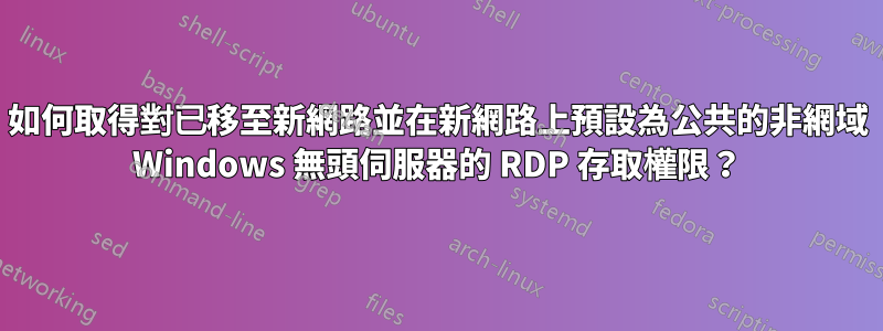如何取得對已移至新網路並在新網路上預設為公共的非網域 Windows 無頭伺服器的 RDP 存取權限？