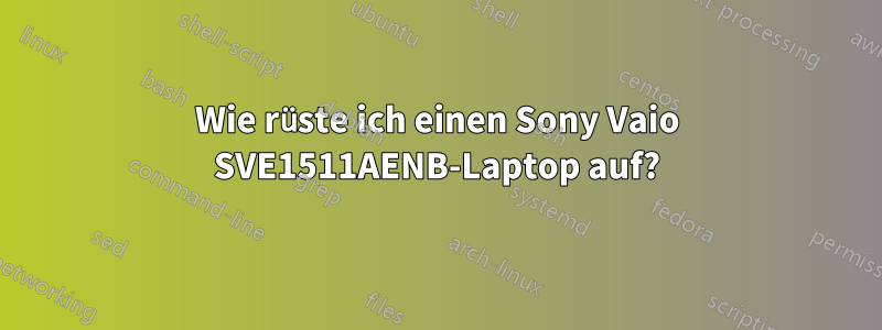 Wie rüste ich einen Sony Vaio SVE1511AENB-Laptop auf?