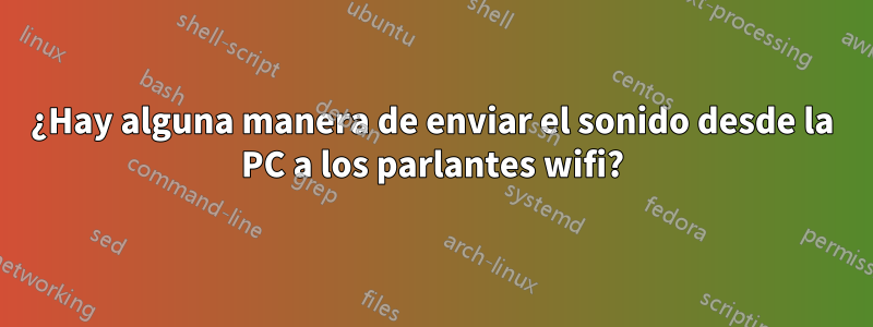 ¿Hay alguna manera de enviar el sonido desde la PC a los parlantes wifi?