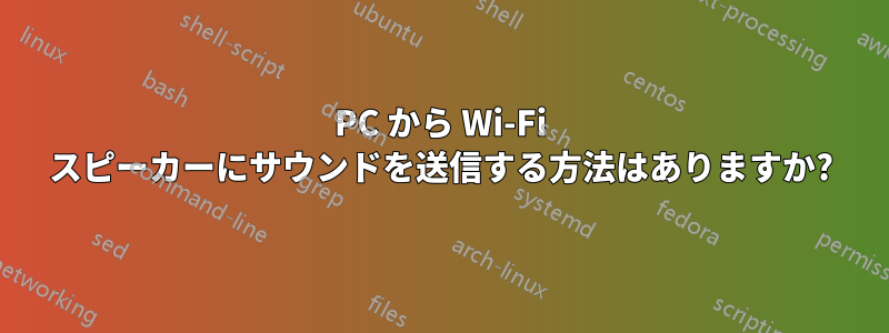 PC から Wi-Fi スピーカーにサウンドを送信する方法はありますか?