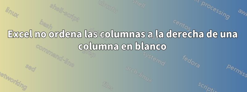 Excel no ordena las columnas a la derecha de una columna en blanco